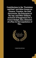 Cover: Contributions to the Postulates and Data and Other Essays on Finance, Taxation, the Gold Discoveries, the Enterprise of the Age, and Other Subjects, Inclusive of Suggestions for a Future Budget; Also, Elements of a Plan for the Liquidation of The... - Wentworth Press