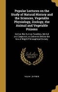 Cover: Popular Lectures on the Study of Natural History and the Sciences, Vegetable Physiology, Zoology, the Animal and Vegetable Poisons - Wentworth Press