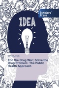 Cover: End the Drug War; Solve the Drug Problem: The Public Health Approach - Scholars' Press