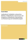 Cover: Ausl&auml;ndische Fachkr&auml;fte in deutschen Kliniken. M&ouml;glichkeiten und Grenzen der Integration ausl&auml;ndischer Arbeitnehmer zur Reduzierung des Fachkr&auml;ftemangels - GRIN Verlag