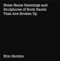 Cover: Kim Gordon: Noise Name Paintings and Sculptures of Rock Bands That Are Broken Up - Deste Foundation for Contemporary Art