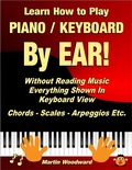 Cover: Learn How to Play Piano / Keyboard By Ear! Without Reading Music: Everything Shown In Keyboard View Chords - Scales - Arpeggios Etc. - Lulu.com