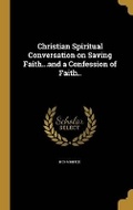 Cover: Christian Spiritual Conversation on Saving Faith...and a Confession of Faith.. - Wentworth Press
