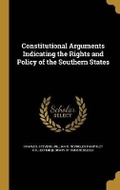Cover: Constitutional Arguments Indicating the Rights and Policy of the Southern States - Wentworth Press