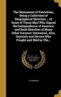 Cover: The Monument of Patriotism, Being a Collection of Biographical Sketches ... of Some of Those Men Who Signed the Independence of America; and Brief Sketches of Many Other Eminent Statesmen, Also, Generals and Heroes Who Fought and Bled in The... - Wentworth Press