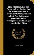 Cover: Neu-Kamerun, das von Frankreich an Deutschland im abkommen vom 4. november 1911 abgetretene gebiet. Beschrieben auf grund der bisher vorliegenden mitteilungen von dr. Karl Ritter - Creative Media Partners, LLC