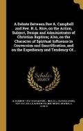 Cover: A Debate Between Rev A. Campbell and Rev. N. L. Rice, on the Action, Subject, Design and Administrator of Christian Baptism; Also, on the Character of Spiritual Influence in Conversion and Sanctification, and on the Expediency and Tendency Of... - Wentworth Press