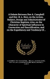 Enlarge image Cover: A Debate Between Rev A. Campbell and Rev. N. L. Rice, on the Action, Subject, Design and Administrator of Christian Baptism; Also, on the Character of Spiritual Influence in Conversion and Sanctification, and on the Expediency and Tendency Of... - Wentworth Press