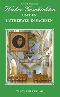 Cover: Wahre Geschichten um den Lutherweg in Sachsen - Tauchaer Verlag