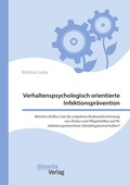 Cover: Verhaltenspsychologisch orientierte Infektionspraevention. Welchen Einfluss hat die subjektive Risikowahrnehmung von AErzten und Pflegekraeften auf ihr infektionspraeventives Haendehygieneverhalten? - disserta Verlag