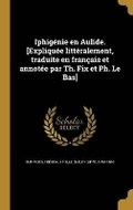 Cover: Iphigenie en Aulide. [Expliquee litteralement, traduite en francais et annotee par Th. Fix et Ph. Le Bas] - Wentworth Press