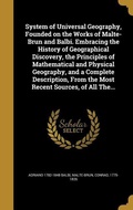 Cover: System of Universal Geography, Founded on the Works of Malte-Brun and Balbi. Embracing the History of Geographical Discovery, the Principles of Mathematical and Physical Geography, and a Complete Description, From the Most Recent Sources, of All The... - Creative Media Partners, LLC