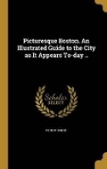 Cover: Picturesque Boston. An Illustrated Guide to the City as It Appears To-day .. - Wentworth Press