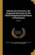 Cover: Sidonia the Sorceress, the Supposed Destroyer of the Whole Reigning Ducal House of Pomerania; Volume 2 - Wentworth Press