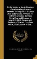 Cover: In the Matter of the Arbitration of the Boundary Dispute Between the Republics of Costa Rica and Panama Provided for by the Convention Between Costa Rica and Panama of March 17, 1910. Opinion and Decision of Edward Douglass White, Chief Justice of The... - Wentworth Press