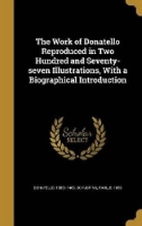 Enlarge image Cover: The Work of Donatello Reproduced in Two Hundred and Seventy-seven Illustrations, With a Biographical Introduction - Wentworth Press