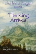 Cover: The King Arrives: Charles, A Dragon - Rnwc Media LLC DBA of Rivendell Systems LLC