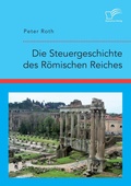 Cover: Die Steuergeschichte des Roemischen Reiches - Diplomica Verlag