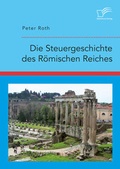 Cover: Die Steuergeschichte des R&ouml;mischen Reiches - Diplomica Verlag