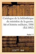 Cover: Catalogue de la Biblioth?que Du Minist?re de la Guerre. Art Et Histoire Militaire, 1886 Partie 1-1 - Hachette Livre - Bnf
