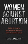 Cover: Women Against Abortion - University of Illinois Press
