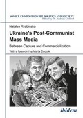 Cover: Ukraine`s Post-Communist Mass Media - Between Capture and Commercialization - ibidem