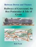 Cover: Between Downs and Thames - Railways of Gravesend, the Hoo Peninsular & Isle of Grain - MR Poole