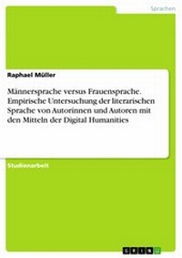 Abbildung von: Männersprache versus Frauensprache. Empirische Untersuchung der literarischen Sprache von Autorinnen und Autoren mit den Mitteln der Digital Humanities - GRIN Verlag