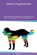 Cover: Akbash Dog Activities Akbash Dog Tricks, Games & Agility Includes - Global Pet Care International