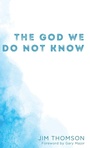 Cover: The God We Do Not Know - Wipf & Stock Publishers