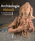 Cover: Arch&auml;ologie Aktuell - Ausgrabungen in Ingolstadt - Zentrum Stadtgeschichte Ingolstadt