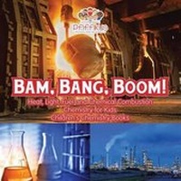 Abbildung von: Bam, Bang, Boom! Heat, Light, Fuel and Chemical Combustion - Chemistry for Kids - Children's Chemistry Books - Traudl Whlke