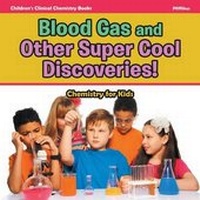 Abbildung von: Blood Gas and Other Super Cool Discoveries! Chemistry for Kids - Children's Clinical Chemistry Books - Pfiffikus