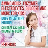 Abbildung von: Amino Acids, Enzymes, Electrolytes, Glucose and More for Kids! Body Chemistry Edition - Children's Clinical Chemistry Books - Traudl Whlke