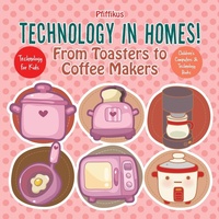 Abbildung von: Technology in Homes! From Toasters to Coffee Makers - Technology for Kids - Children's Computers & Technology Books - Pfiffikus