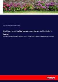 Enlarge image Cover: Des Ritters Anton Raphael Mengs, ersten Mahlers Karl III. Koenigs in Spanien - Hansebooks