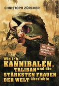 Cover: Wie ich Kannibalen, Taliban und die st&auml;rksten Frauen der Welt &uuml;berlebte - Orell F&uuml;ssli