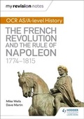 Cover: My Revision Notes: OCR AS/A-level History: The French Revolution and the rule of Napoleon 1774-1815 - Hodder Education