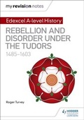 Cover: My Revision Notes: Edexcel A-level History: Rebellion and disorder under the Tudors, 1485-1603 - Hodder Education