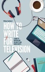 Cover: How To Write For Television 7th Edition - Robinson