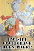 Cover: I Wish I Could Have Been There - Christian Faith Publishing, Inc