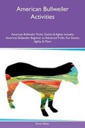 Cover: American Bullweiler Activities American Bullweiler Tricks, Games & Agility Includes - Global Pet Care International