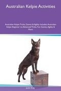 Cover: Australian Kelpie Activities Australian Kelpie Tricks, Games & Agility Includes - Global Pet Care International