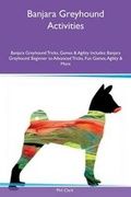 Cover: Banjara Greyhound Activities Banjara Greyhound Tricks, Games & Agility Includes - Global Pet Care International