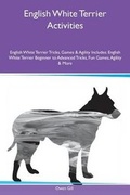 Cover: English White Terrier Activities English White Terrier Tricks, Games & Agility Includes - Global Pet Care International