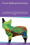 Cover: French Bullhuahua Activities French Bullhuahua Tricks, Games & Agility Includes - Global Pet Care International