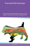 Cover: Frenchie-Pei Activities Frenchie-Pei Tricks, Games & Agility Includes - Global Pet Care International