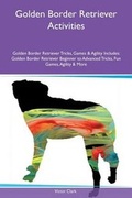 Cover: Golden Border Retriever Activities Golden Border Retriever Tricks, Games & Agility Includes - Global Pet Care International