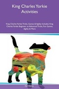 Cover: King Charles Yorkie Activities King Charles Yorkie Tricks, Games & Agility Includes - Global Pet Care International