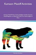 Cover: Kumaon Mastiff Activities Kumaon Mastiff Tricks, Games & Agility Includes - Global Pet Care International